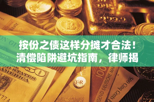 济南按份之债这样分摊才合法！清偿陷阱避坑指南，律师揭秘关键条款