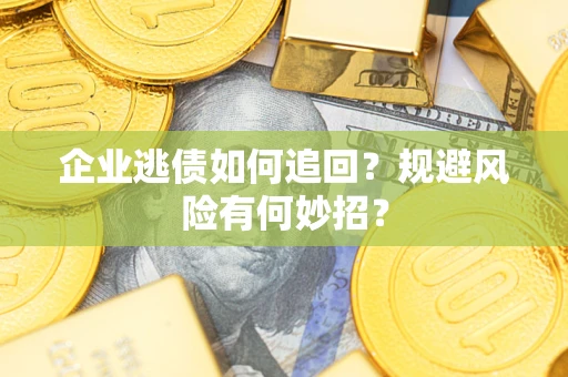 济南企业逃债如何追回？规避风险有何妙招？
