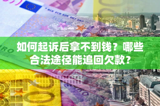 济南如何起诉后拿不到钱？哪些合法途径能追回欠款？