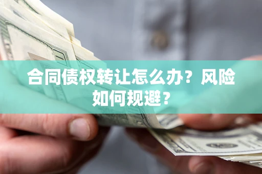 济南合同债权转让怎么办？风险如何规避？