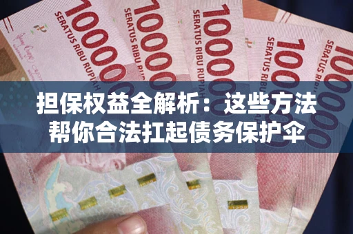 济南担保权益全解析：这些方法帮你合法扛起债务保护伞