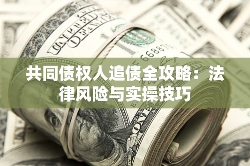 济南共同债权人追债全攻略：法律风险与实操技巧