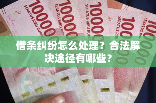 济南借条纠纷怎么处理？合法解决途径有哪些？