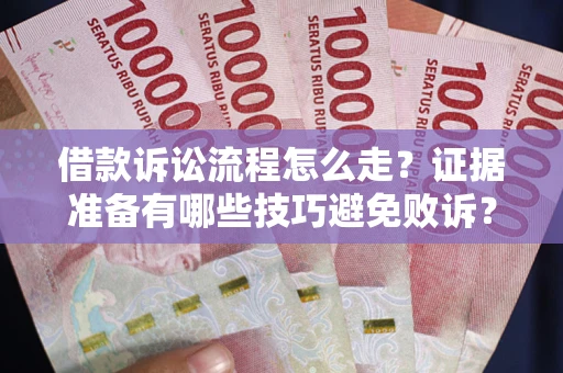 济南借款诉讼流程怎么走？证据准备有哪些技巧避免败诉？