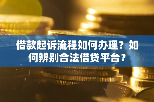 济南借款起诉流程如何办理？如何辨别合法借贷平台？