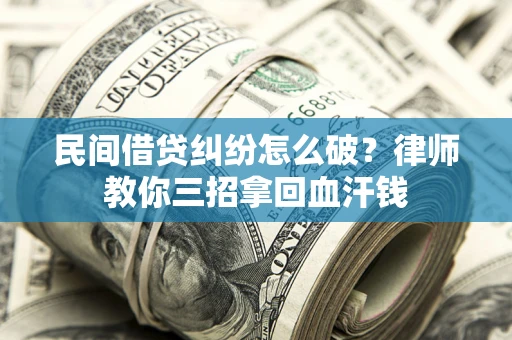 济南民间借贷纠纷怎么破？律师教你三招拿回血汗钱