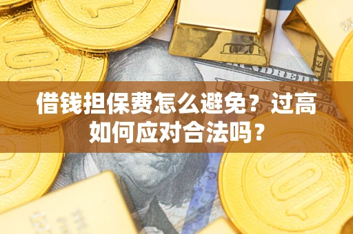 济南借钱担保费怎么避免？过高如何应对合法吗？