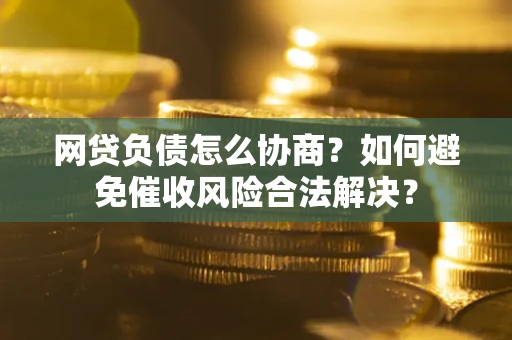 济南网贷负债怎么协商？如何避免催收风险合法解决？