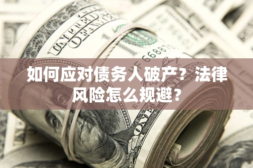 济南如何应对债务人破产？法律风险怎么规避？
