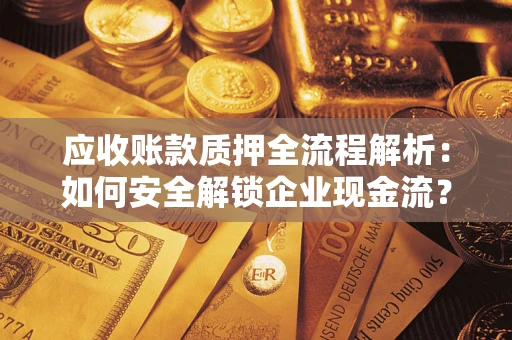 济南应收账款质押全流程解析：如何安全解锁企业现金流？
