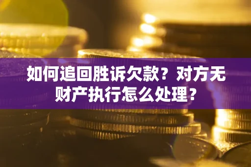 济南如何追回胜诉欠款？对方无财产执行怎么处理？