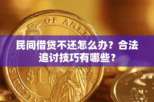 济南民间借贷不还怎么办？合法追讨技巧有哪些？