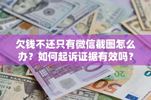 济南欠钱不还只有微信截图怎么办？如何起诉证据有效吗？
