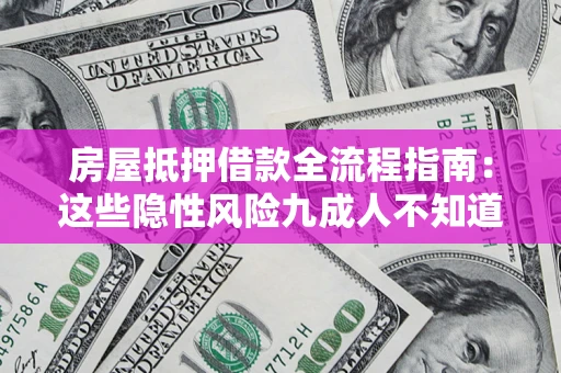 济南房屋抵押借款全流程指南：这些隐性风险九成人不知道