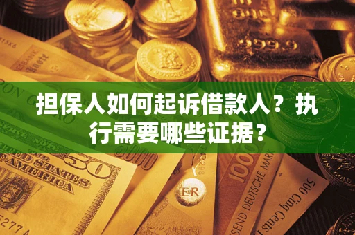 济南担保人如何起诉借款人？执行需要哪些证据？