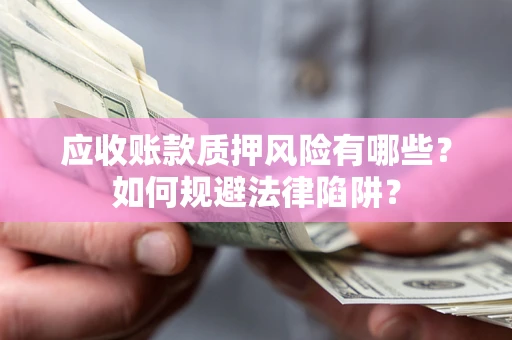 济南应收账款质押风险有哪些？如何规避法律陷阱？
