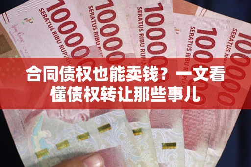 济南合同债权也能卖钱？一文看懂债权转让那些事儿
