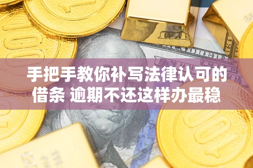 济南手把手教你补写法律认可的借条 逾期不还这样办最稳妥