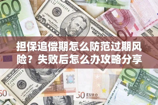 济南担保追偿期怎么防范过期风险？失败后怎么办攻略分享