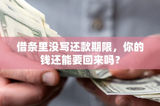 济南借条里没写还款期限，你的钱还能要回来吗？
