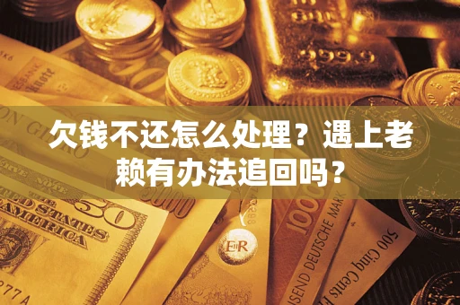 济南欠钱不还怎么处理？遇上老赖有办法追回吗？