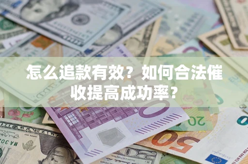 济南怎么追款有效？如何合法催收提高成功率？