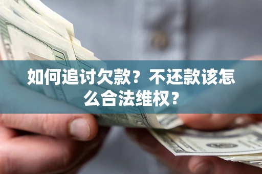济南如何追讨欠款？不还款该怎么合法维权？