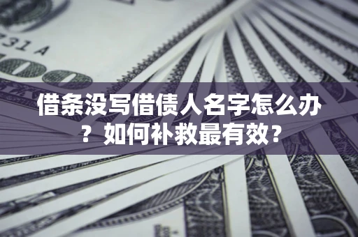 济南借条没写借债人名字怎么办？如何补救最有效？