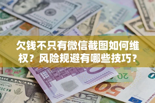 济南欠钱不只有微信截图如何维权？风险规避有哪些技巧？