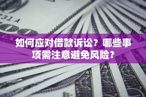 济南如何应对借款诉讼？哪些事项需注意避免风险？