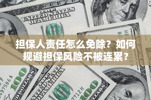 济南担保人责任怎么免除？如何规避担保风险不被连累？