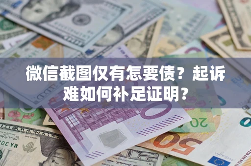 济南微信截图仅有怎要债？起诉难如何补足证明？