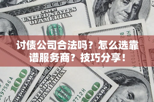 济南讨债公司合法吗？怎么选靠谱服务商？技巧分享！