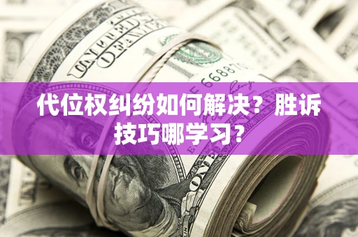 济南代位权纠纷如何解决？胜诉技巧哪学习？
