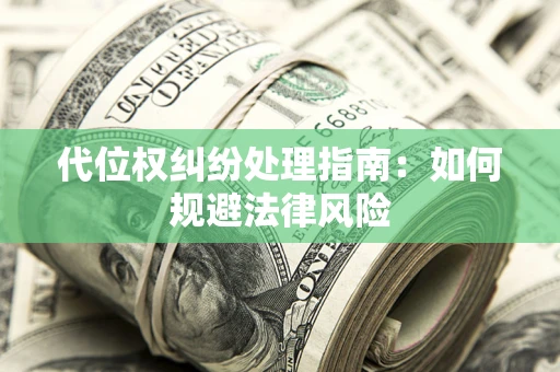济南代位权纠纷处理指南:如何规避法律风险 济南代位权纠纷处理指南:如何规避法律风险