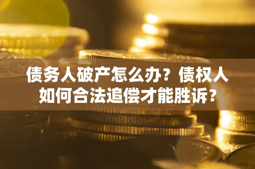济南债务人破产怎么办？债权人如何合法追偿才能胜诉？