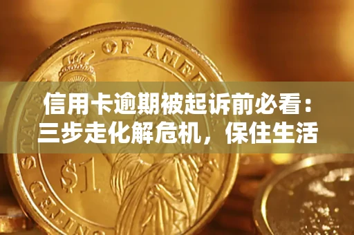 济南信用卡逾期被起诉前必看：三步走化解危机，保住生活尊严