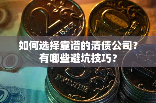 济南如何选择靠谱的清债公司？有哪些避坑技巧？