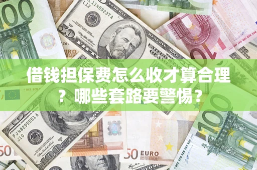 济南借钱担保费怎么收才算合理？哪些套路要警惕？