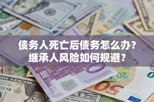 济南债务人死亡后债务怎么办？继承人风险如何规避？