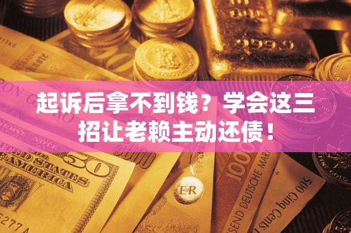 济南起诉后拿不到钱？学会这三招让老赖主动还债！