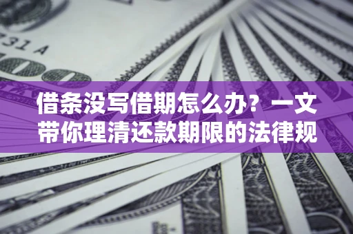 济南借条没写借期怎么办？一文带你理清还款期限的法律规则