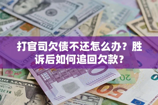 济南打官司欠债不还怎么办？胜诉后如何追回欠款？