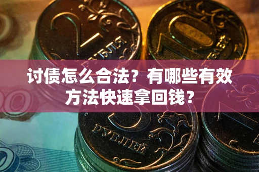 济南讨债怎么合法？有哪些有效方法快速拿回钱？