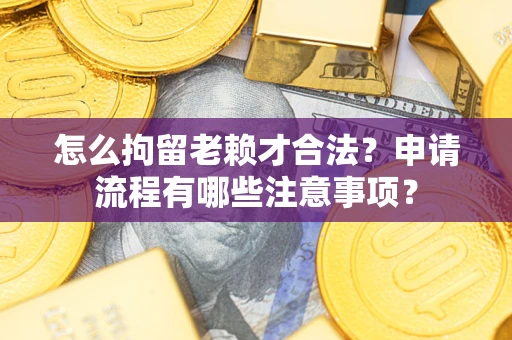 济南怎么拘留老赖才合法？申请流程有哪些注意事项？