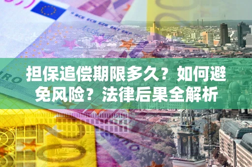 济南担保追偿期限多久？如何避免风险？法律后果全解析