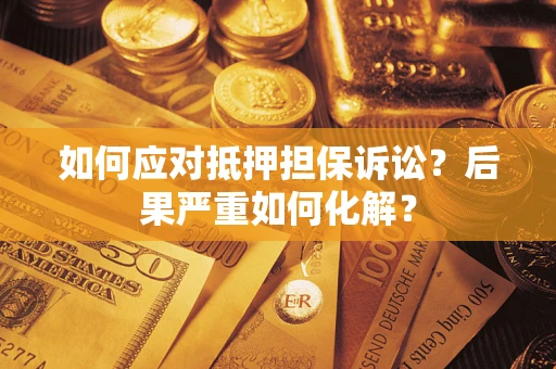 济南如何应对抵押担保诉讼？后果严重如何化解？