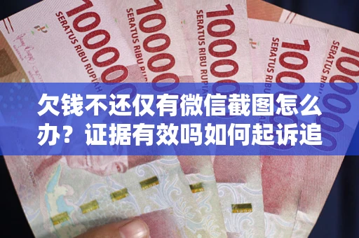 济南欠钱不还仅有微信截图怎么办？证据有效吗如何起诉追回欠款？