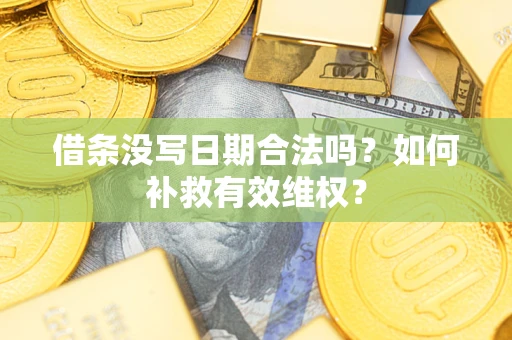 济南借条没写日期合法吗？如何补救有效维权？