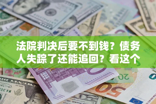 济南法院判决后要不到钱？债务人失踪了还能追回？看这个方法！